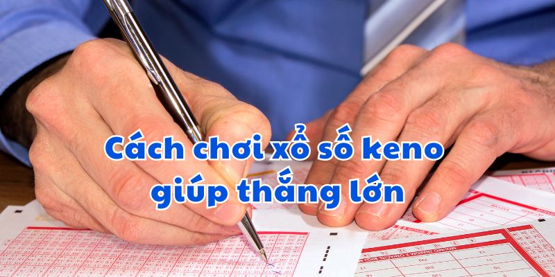 Cách chơi xổ số keno giúp thắng lớn